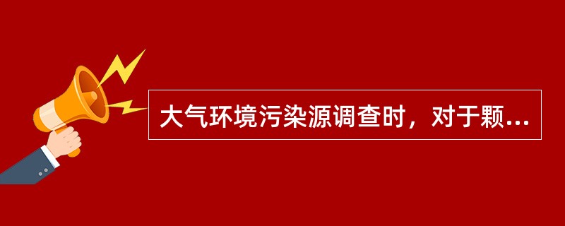 大气环境污染源调查时，对于颗粒物的粒径分布内容的调查应包括（）。