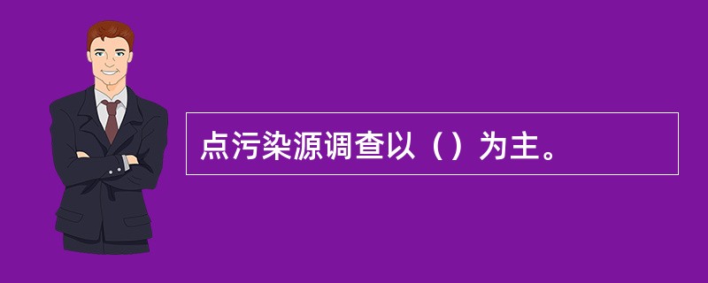 点污染源调查以（）为主。