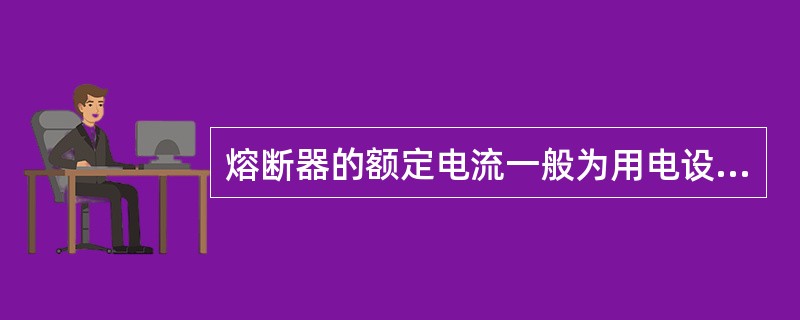 熔断器的额定电流一般为用电设备额定电流的（）倍。