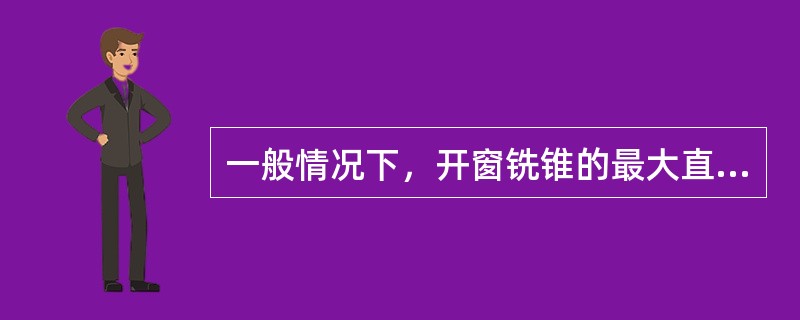 一般情况下，开窗铣锥的最大直径与裸眼钻头直径（）