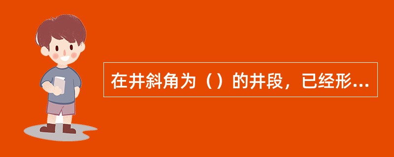 在井斜角为（）的井段，已经形成的岩屑床会沿井壁下滑，造成岩屑堆积，堵塞井眼。