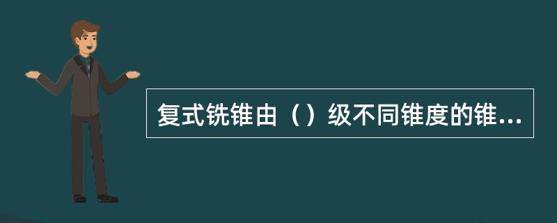 复式铣锥由（）级不同锥度的锥体组成