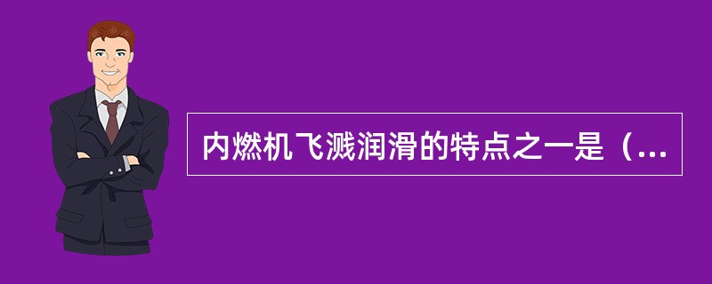 内燃机飞溅润滑的特点之一是（）。