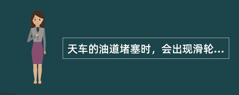 天车的油道堵塞时，会出现滑轮（）的故障。