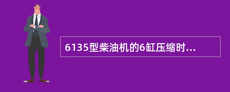 6135型柴油机的6缸压缩时3缸正在（）。