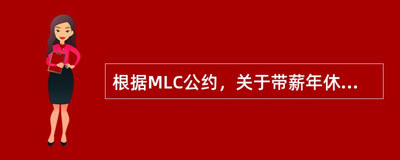 根据MLC公约，关于带薪年休假，（）的陈述有误。