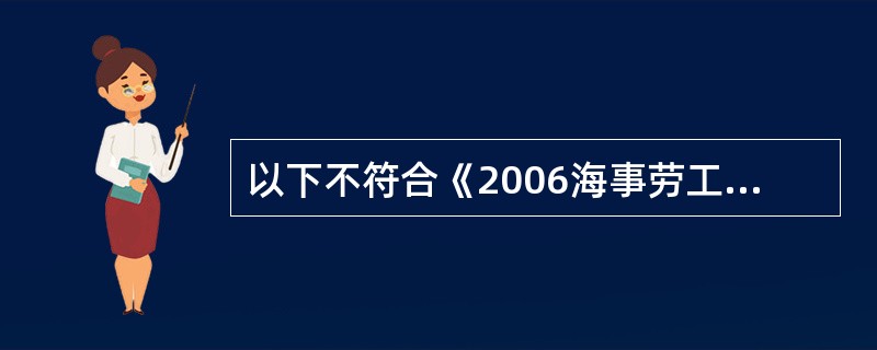 以下不符合《2006海事劳工公约》有关船员上船工作最低要求的是（）。