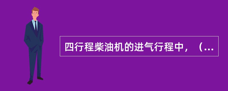 四行程柴油机的进气行程中，（）。