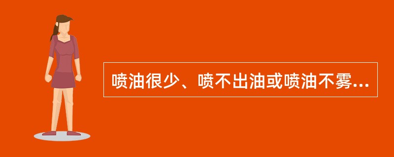 喷油很少、喷不出油或喷油不雾化，可能发生（）的故障。