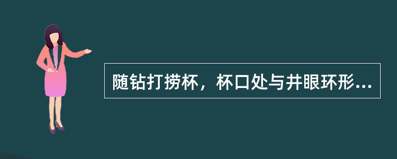 随钻打捞杯，杯口处与井眼环形间隙较大，因此钻井液在杯口处流速突然下降，形成漩涡，