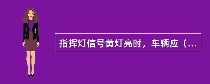 指挥灯信号黄灯亮时，车辆应（）。