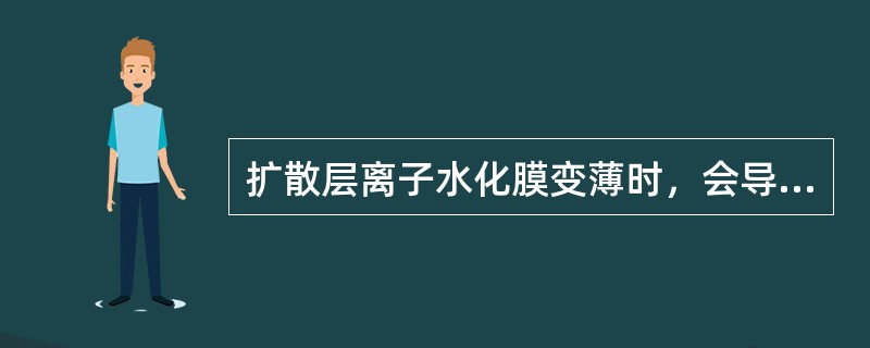 扩散层离子水化膜变薄时，会导致扩散层变薄。