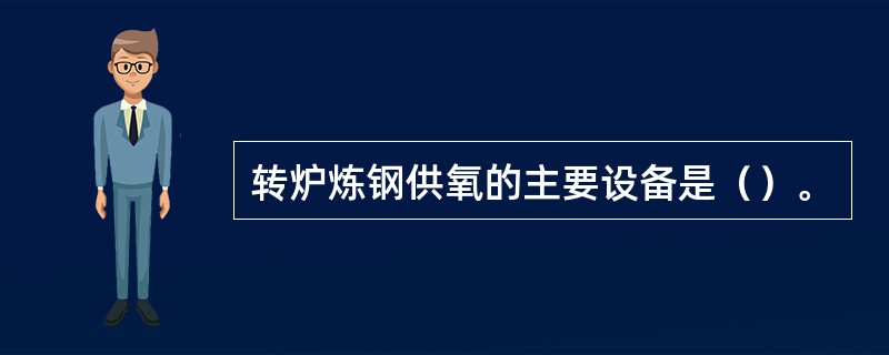 转炉炼钢供氧的主要设备是（）。