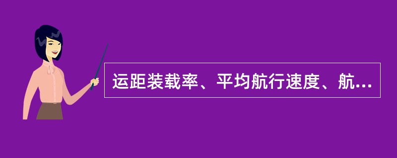 运距装载率、平均航行速度、航行率、营运率等四个单元指标与历期天数的乘积是船舶生产