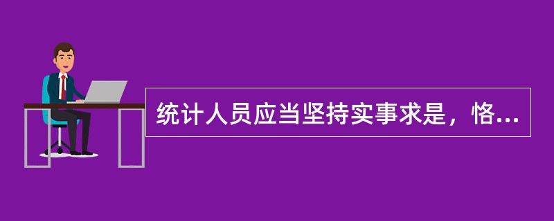 统计人员应当坚持实事求是，恪守职业道德，对其负责搜集、审核、录入的统计资料与统计