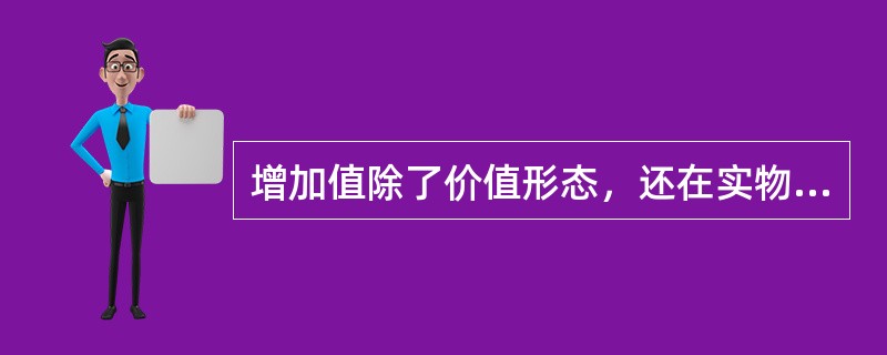 增加值除了价值形态，还在实物形态，可以通过“数量×单价”的方法加以计算。