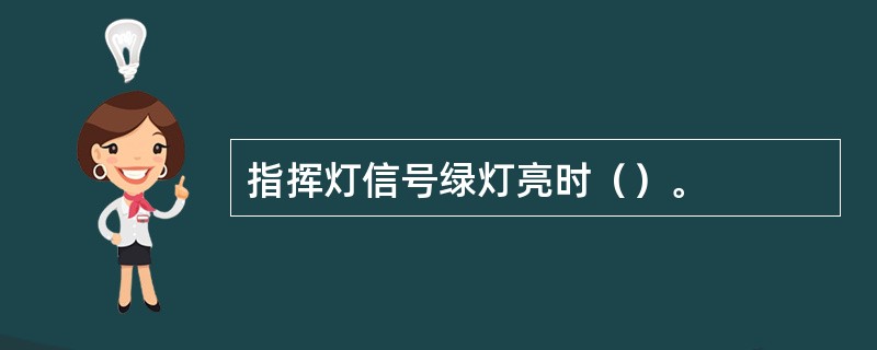 指挥灯信号绿灯亮时（）。