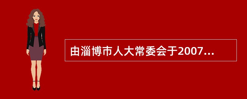 由淄博市人大常委会于2007年制定的《淄博市统计条例》属于（）。