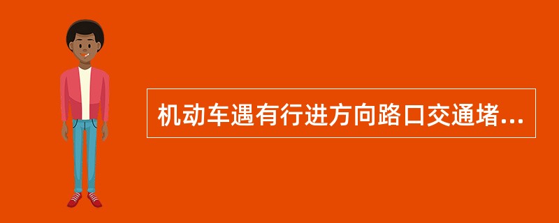 机动车遇有行进方向路口交通堵塞时，（）。