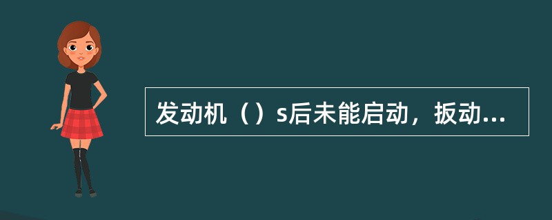 发动机（）s后未能启动，扳动燃油熄火拉杆断油。