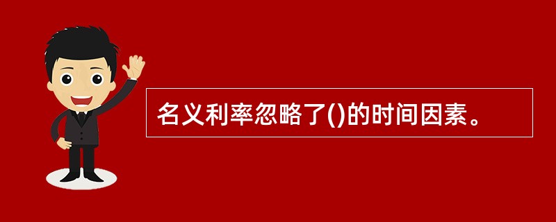 名义利率忽略了()的时间因素。