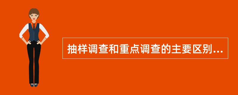 抽样调查和重点调查的主要区别是选取调查单位的方式不同。（）