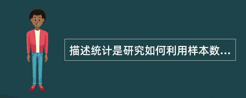 描述统计是研究如何利用样本数据来获得总体特征的统计学方法。（）