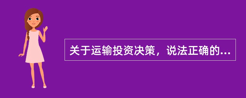 关于运输投资决策，说法正确的是()。