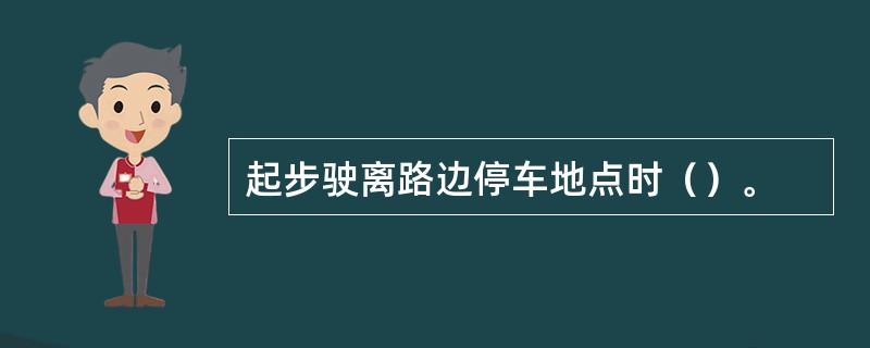 起步驶离路边停车地点时（）。