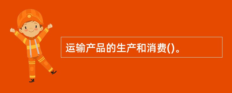 运输产品的生产和消费()。