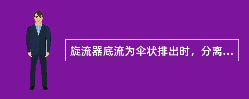 旋流器底流为伞状排出时，分离效果最佳。123、