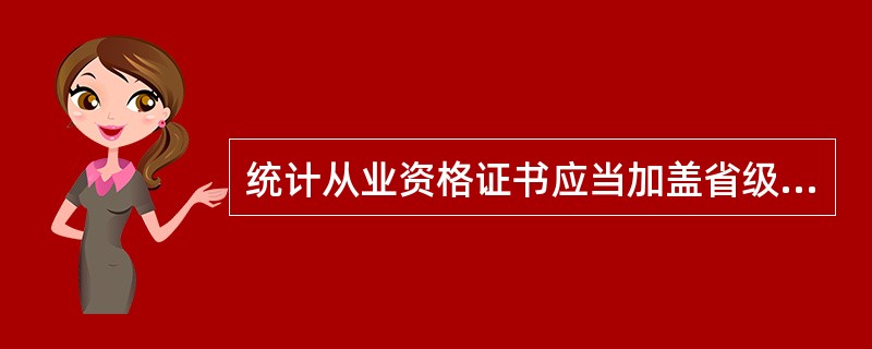 统计从业资格证书应当加盖省级人民政府统计机构印章。（）