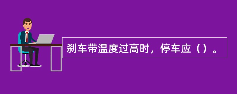 刹车带温度过高时，停车应（）。