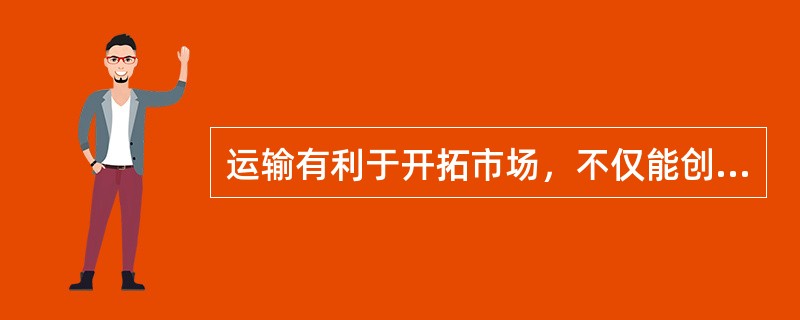 运输有利于开拓市场，不仅能创造出明显的“空间效用”，同时也具有明显的()。