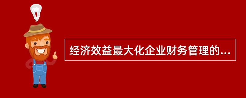 经济效益最大化企业财务管理的目标是()。