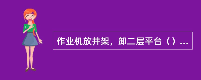 作业机放井架，卸二层平台（）个连接螺钉，并绑好。