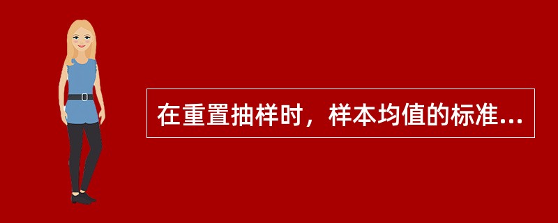 在重置抽样时，样本均值的标准差为总体标准差σ2的1/n。（）