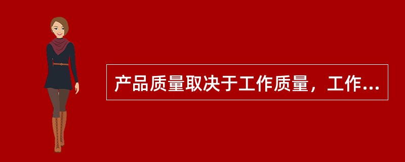 产品质量取决于工作质量，工作质量取决于（）。