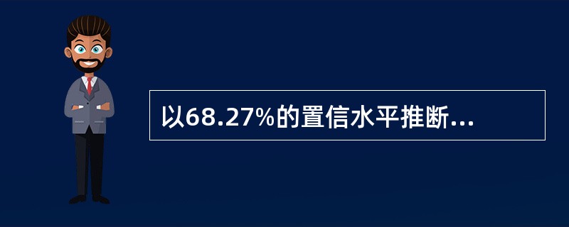 以68.27%的置信水平推断总体参数的置信区间为。（）