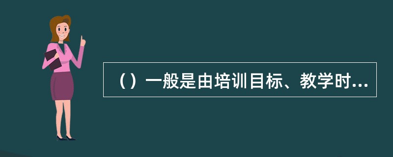 （）一般是由培训目标、教学时间、教学内容等组成。