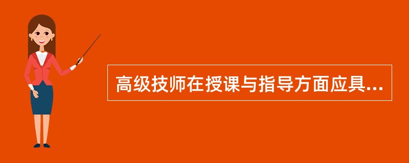 高级技师在授课与指导方面应具备（）。