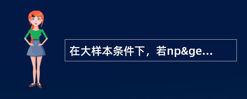 在大样本条件下，若np≥5，且n（1-p）≥5，样本比例在置信水平（