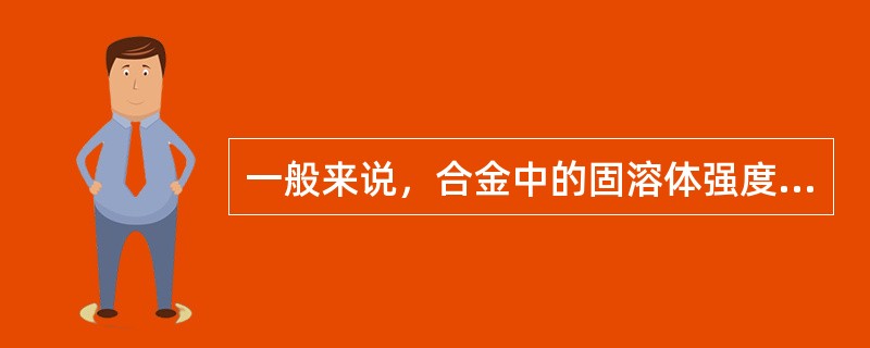 一般来说，合金中的固溶体强度低，但塑性好。