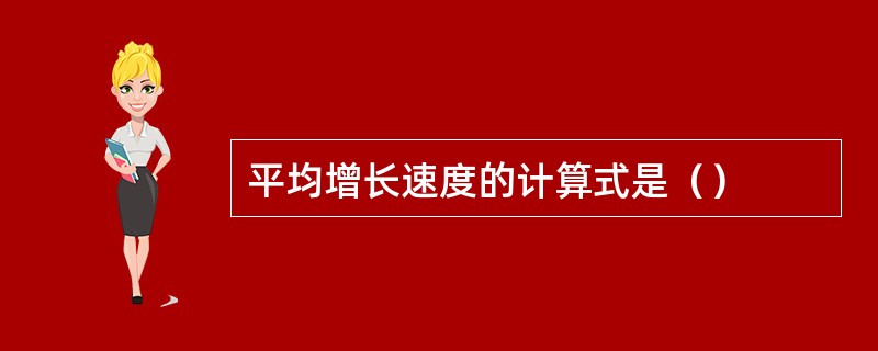 平均增长速度的计算式是（）