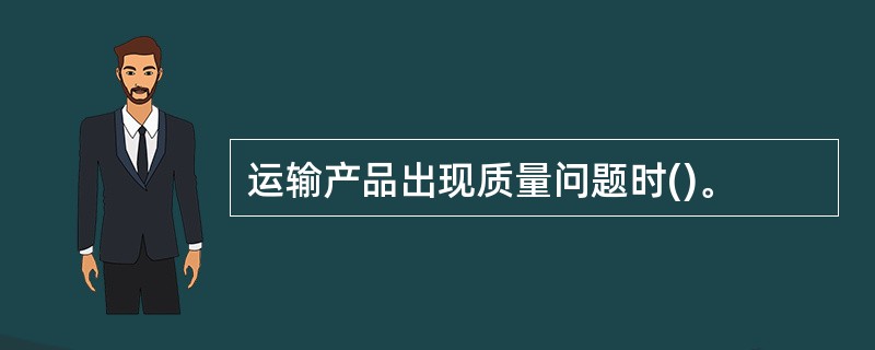 运输产品出现质量问题时()。