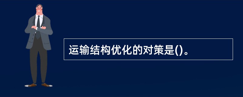 运输结构优化的对策是()。