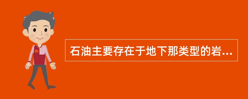 石油主要存在于地下那类型的岩石中？