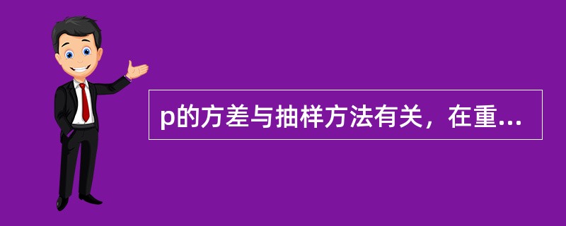 p的方差与抽样方法有关，在重置抽样条件下，p的方差为；在不重置抽样时，p的方差为