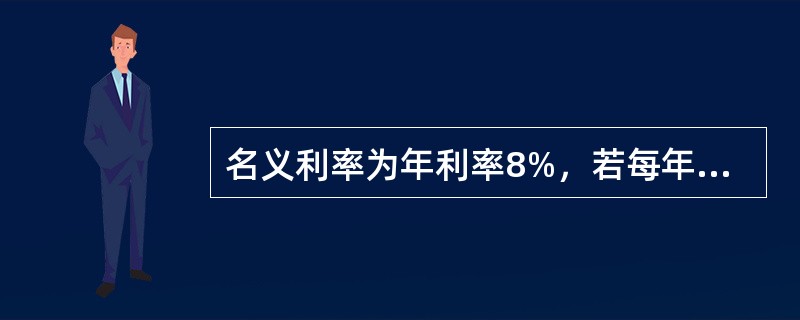 名义利率为年利率8%，若每年计息次数为12次，则年实际利率为()。