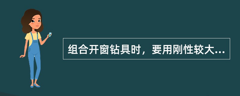 组合开窗钻具时，要用刚性较大且长度在8～10m的钻铤或大钻杆连接铣锥，以保证窗口